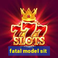 fatal model sit